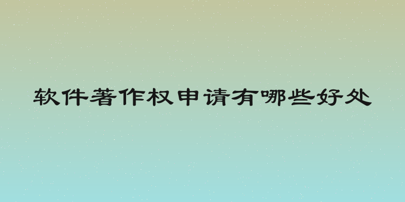 软件著作权申请有哪些好处