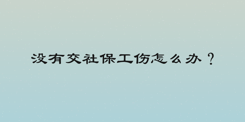 没有交社保工伤怎么办？