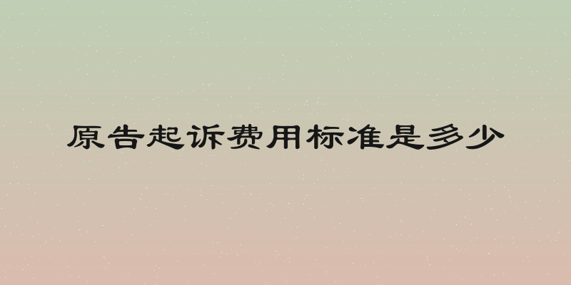 原告起诉费用标准是多少
