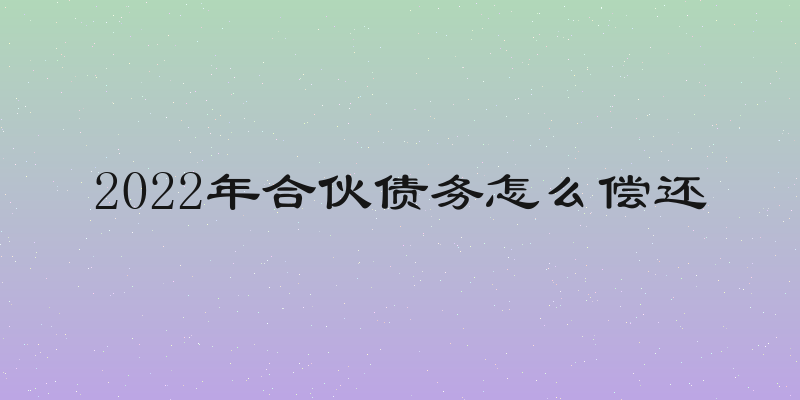 2022年合伙债务怎么偿还