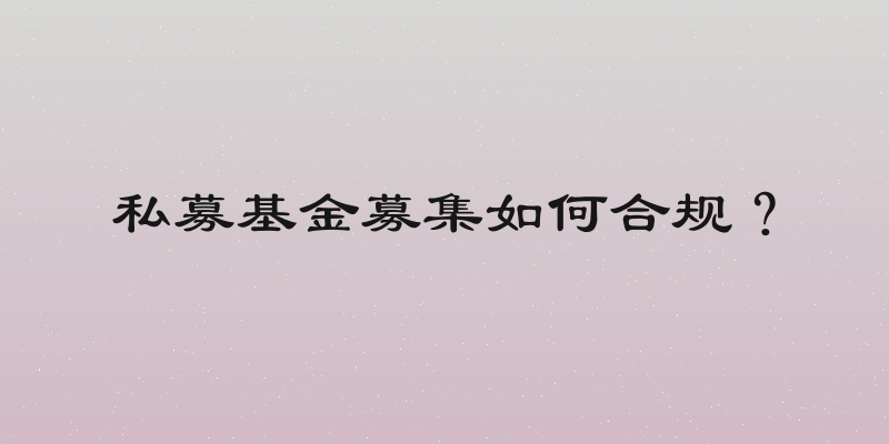 私募基金募集如何合规？