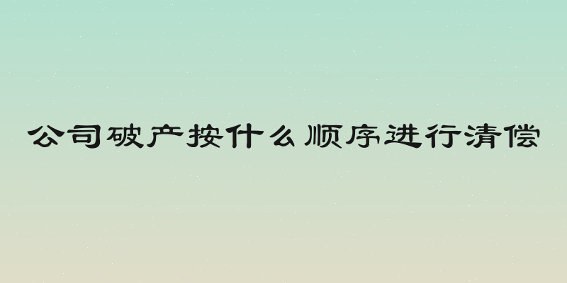 公司破产按什么顺序进行清偿