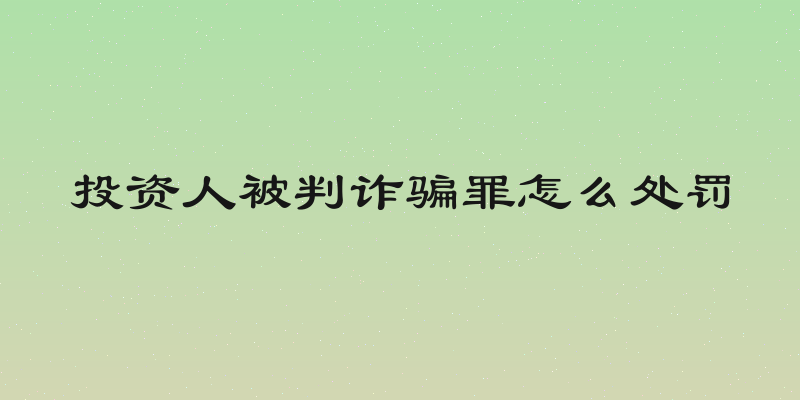 投资人被判诈骗罪怎么处罚
