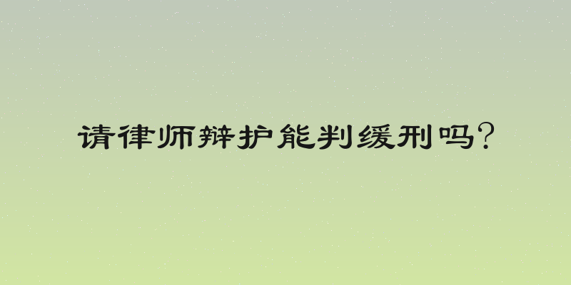 请律师辩护能判缓刑吗?