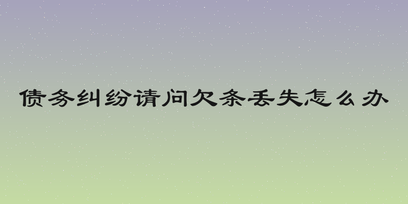 债务纠纷请问欠条丢失怎么办