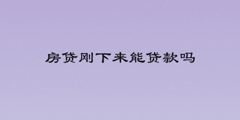 房贷刚下来能贷款吗