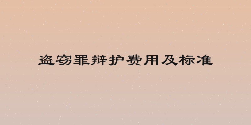 盗窃罪辩护费用及标准