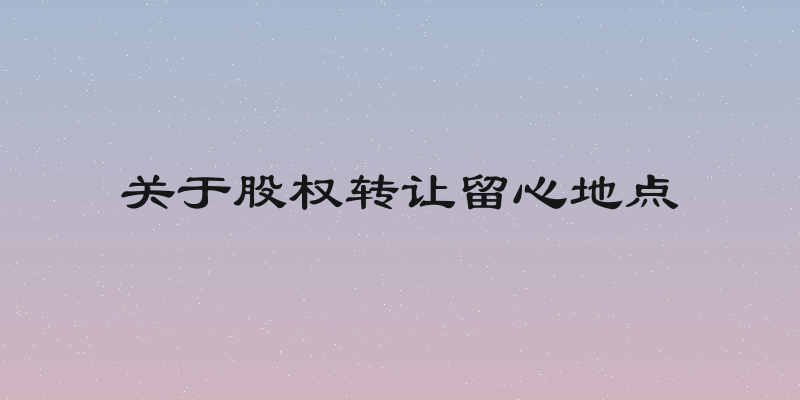 关于股权转让留心地点