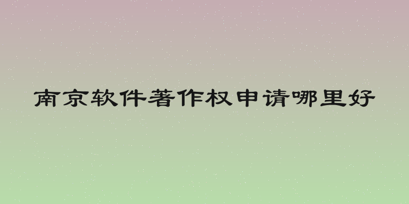南京软件著作权申请哪里好