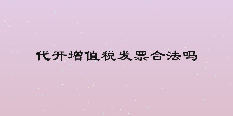 代开增值税发票合法吗