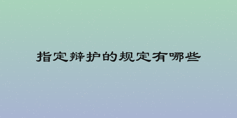 指定辩护的规定有哪些