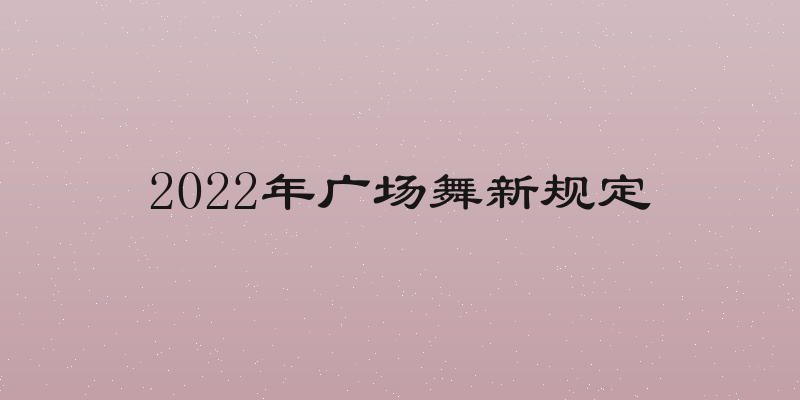 2022年广场舞新规定