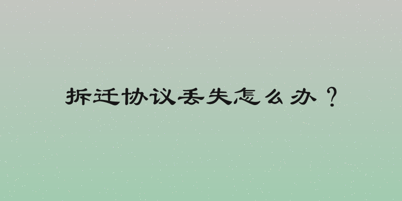 拆迁协议丢失怎么办？
