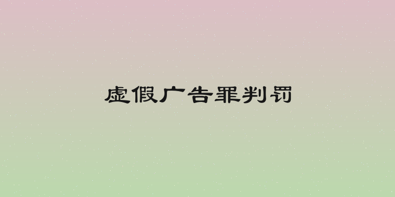 虚假广告罪判罚