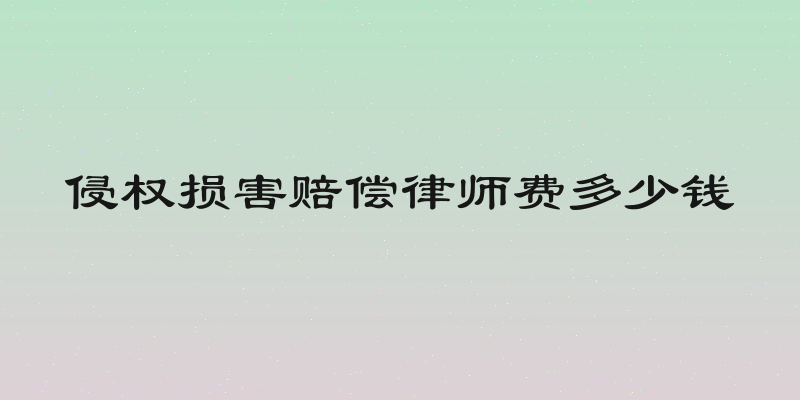 侵权损害赔偿律师费多少钱