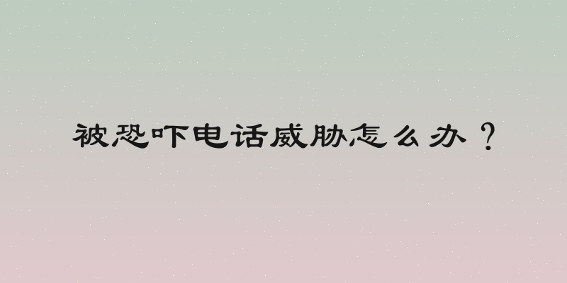 被恐吓电话威胁怎么办？