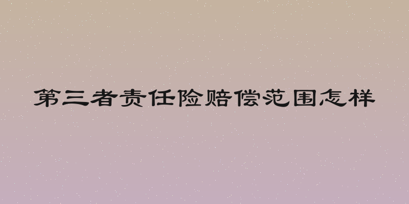 第三者责任险赔偿范围怎样