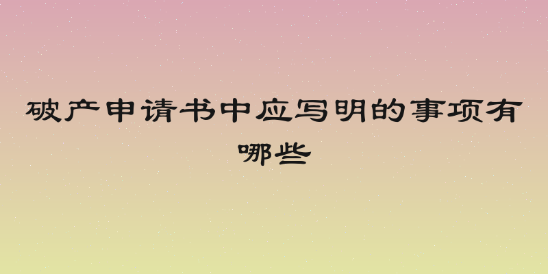 破产申请书中应写明的事项有哪些