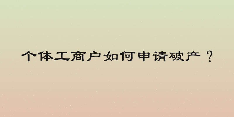 个体工商户如何申请破产？