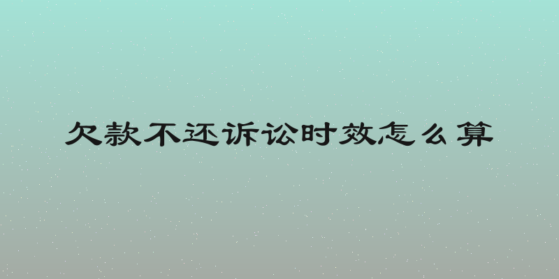 欠款不还诉讼时效怎么算