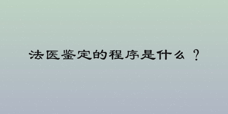 法医鉴定的程序是什么？