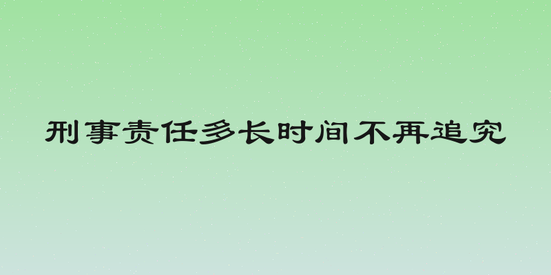 刑事责任多长时间不再追究