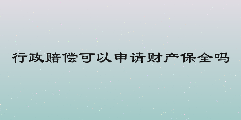 行政赔偿可以申请财产保全吗