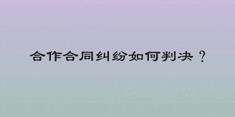 合作合同纠纷如何判决？