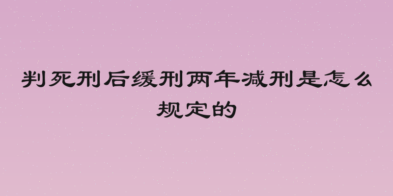 判死刑后缓刑两年减刑是怎么规定的