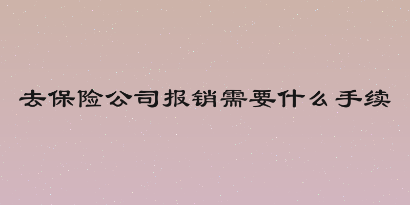 去保险公司报销需要什么手续