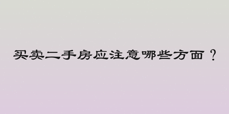 买卖二手房应注意哪些方面？