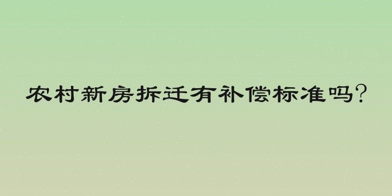 农村新房拆迁有补偿标准吗?