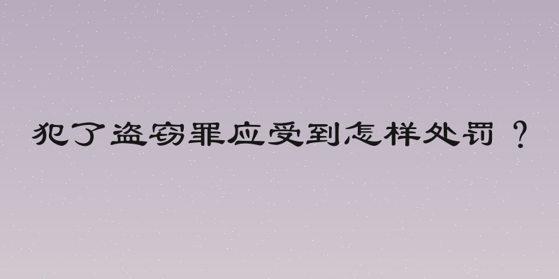 犯了盗窃罪应受到怎样处罚？