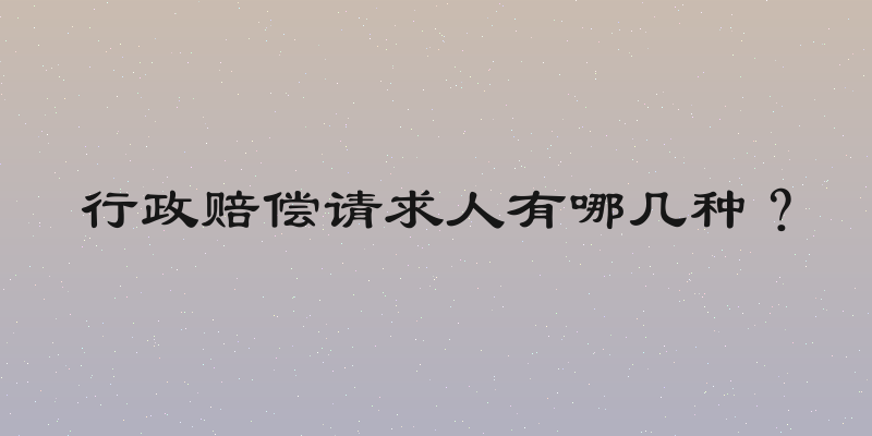 行政赔偿请求人有哪几种？