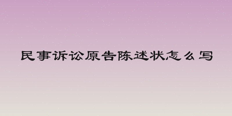 民事诉讼原告陈述状怎么写