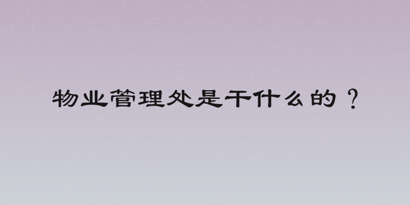 物业管理处是干什么的？