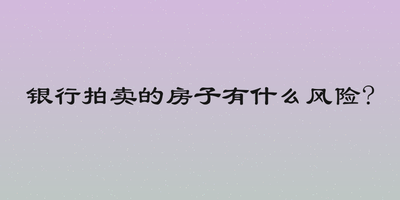 银行拍卖的房子有什么风险?