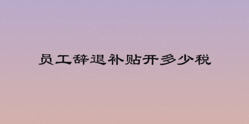 员工辞退补贴开多少税
