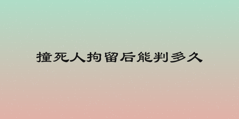 撞死人拘留后能判多久