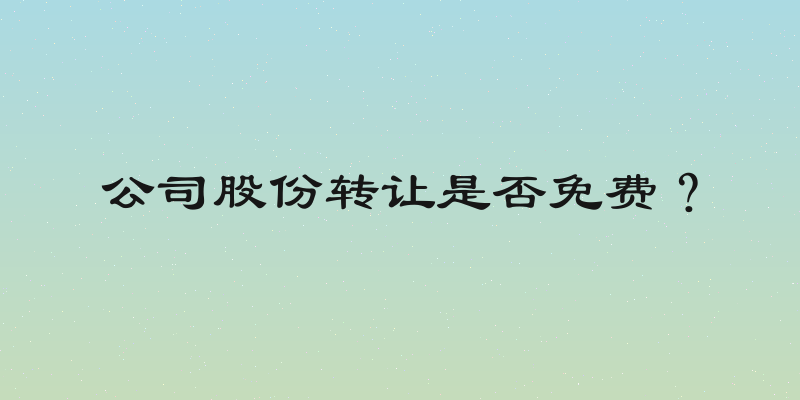 公司股份转让是否免费？
