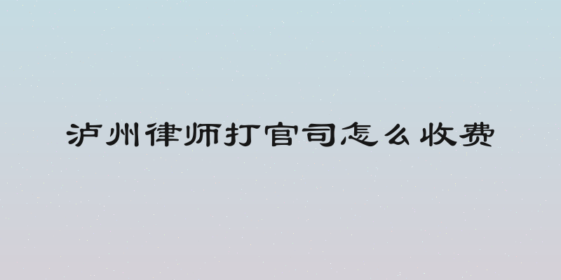 泸州律师打官司怎么收费