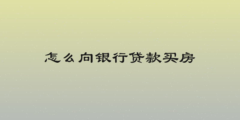 怎么向银行贷款买房