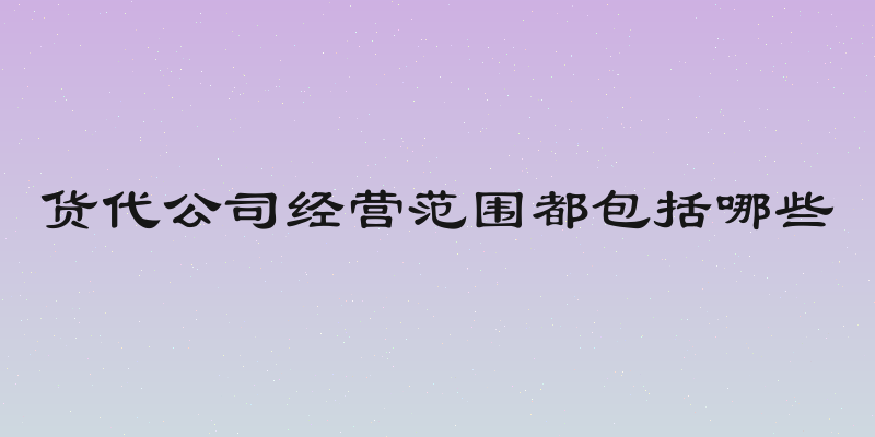 货代公司经营范围都包括哪些