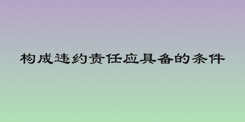 构成违约责任应具备的条件