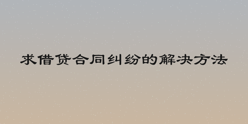 求借贷合同纠纷的解决方法