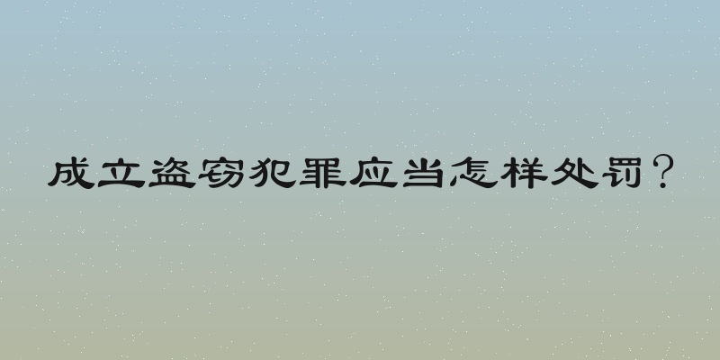 成立盗窃犯罪应当怎样处罚?