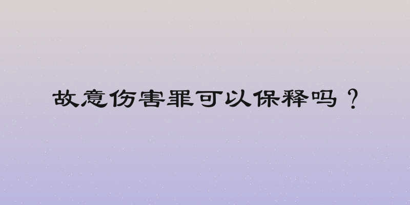 故意伤害罪可以保释吗？