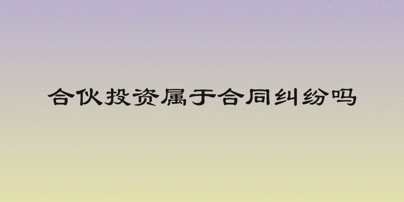 合伙投资属于合同纠纷吗