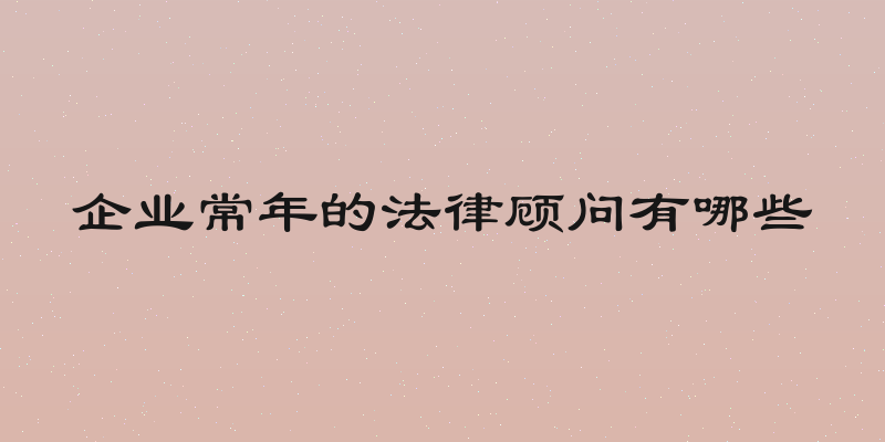 企业常年的法律顾问有哪些