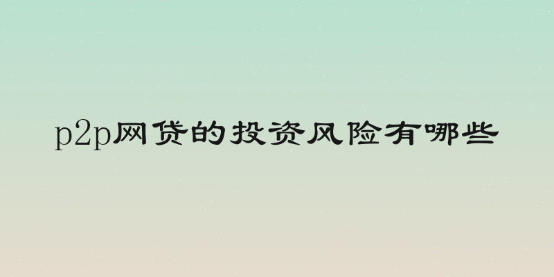 p2p网贷的投资风险有哪些